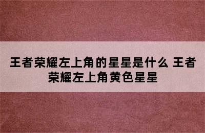 王者荣耀左上角的星星是什么 王者荣耀左上角黄色星星